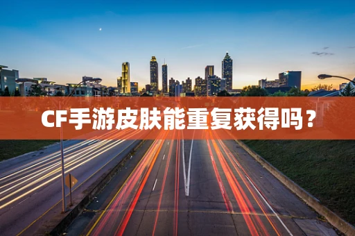 CF手游皮肤能重复获得吗？