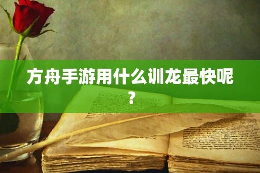 方舟手游用什么训龙最快呢？