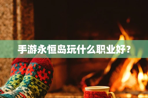 手游永恒岛玩什么职业好？