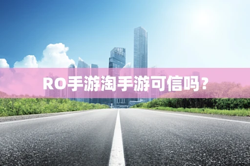 RO手游淘手游可信吗？