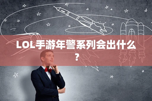 LOL手游年警系列会出什么？
