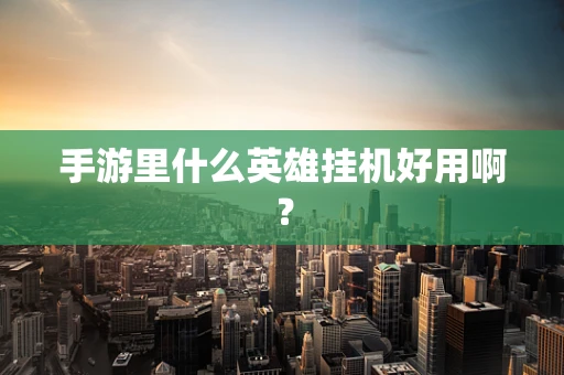 手游里什么英雄挂机好用啊？