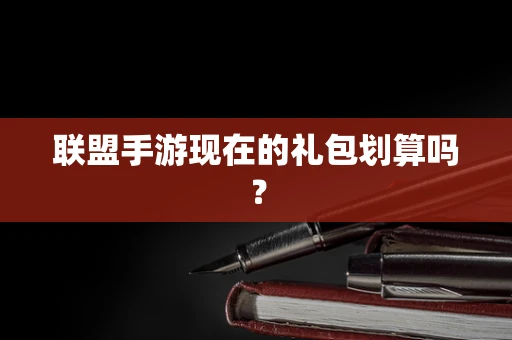 联盟手游现在的礼包划算吗？