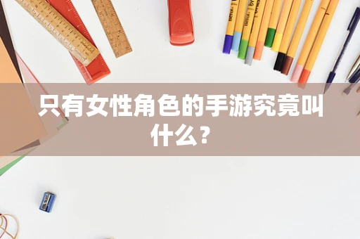 只有女性角色的手游究竟叫什么？