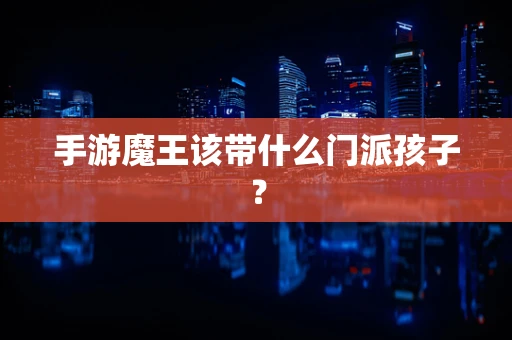 手游魔王该带什么门派孩子？