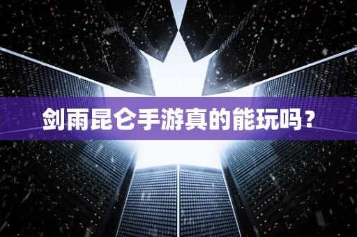 剑雨昆仑手游真的能玩吗？