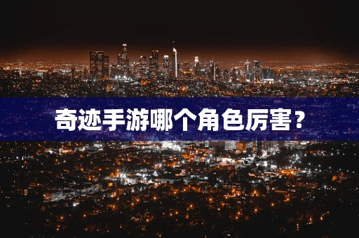 奇迹手游哪个角色厉害？