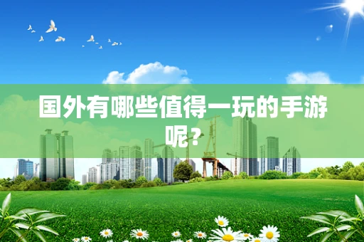 国外有哪些值得一玩的手游呢？