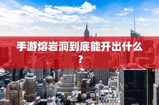 手游熔岩洞到底能开出什么？