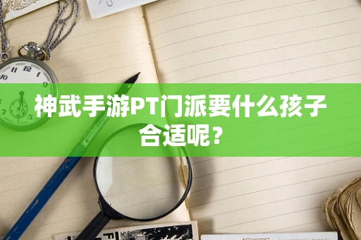 神武手游PT门派要什么孩子合适呢？