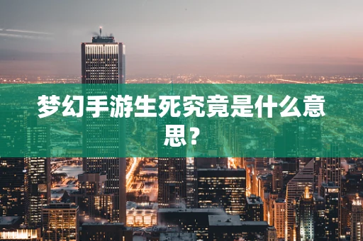 梦幻手游生死究竟是什么意思？