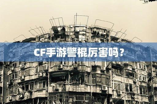 CF手游警棍厉害吗？