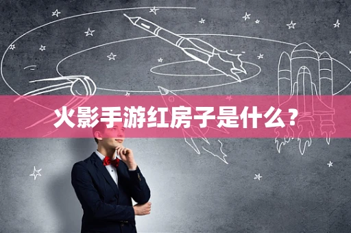 火影手游红房子是什么？
