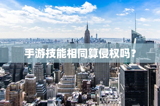 手游技能相同算侵权吗？