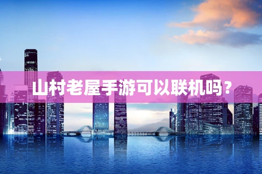 山村老屋手游可以联机吗？