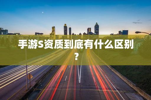 手游S资质到底有什么区别？