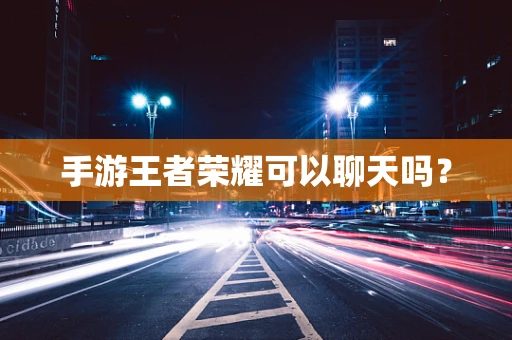 手游王者荣耀可以聊天吗？