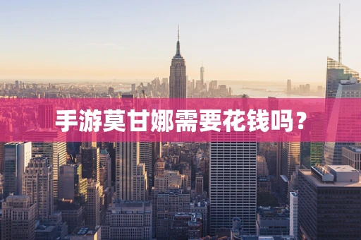 手游莫甘娜需要花钱吗？