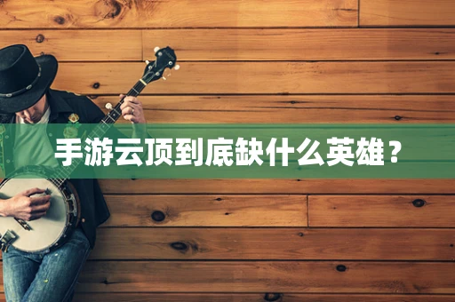 手游云顶到底缺什么英雄？