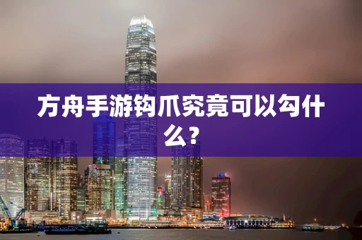方舟手游钩爪究竟可以勾什么？