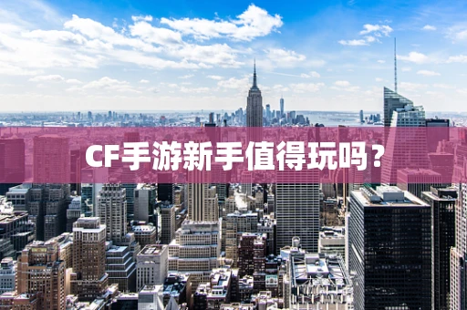CF手游新手值得玩吗？