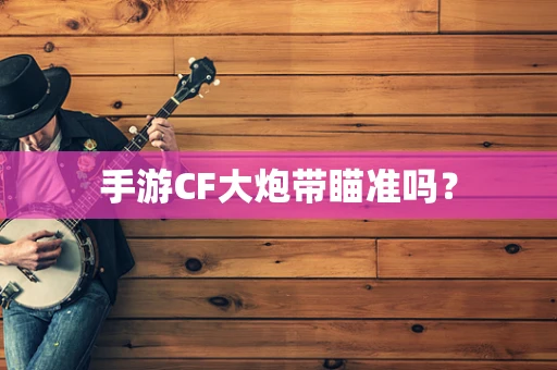 手游CF大炮带瞄准吗？