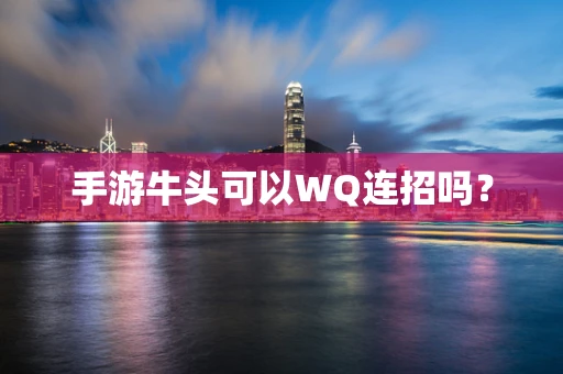 手游牛头可以WQ连招吗？