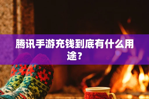 腾讯手游充钱到底有什么用途？