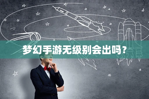梦幻手游无级别会出吗？