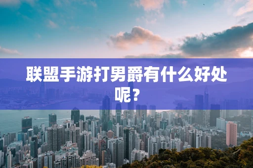 联盟手游打男爵有什么好处呢？