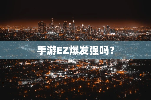 手游EZ爆发强吗？