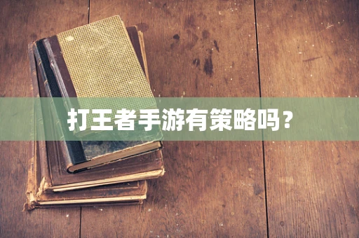 打王者手游有策略吗？
