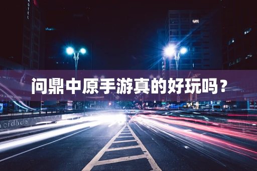 问鼎中原手游真的好玩吗？