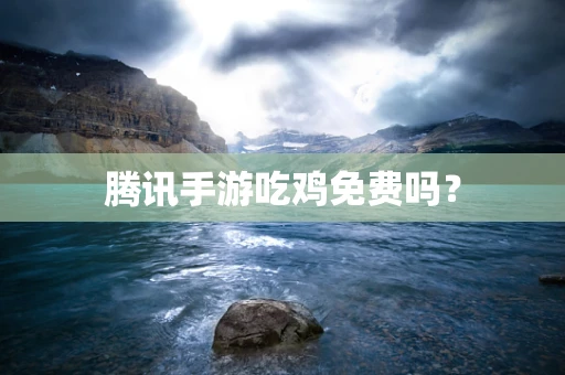 腾讯手游吃鸡免费吗？