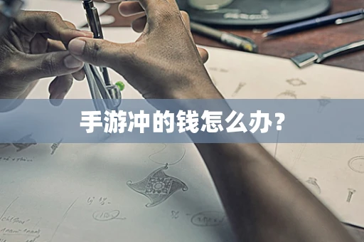 手游冲的钱怎么办？
