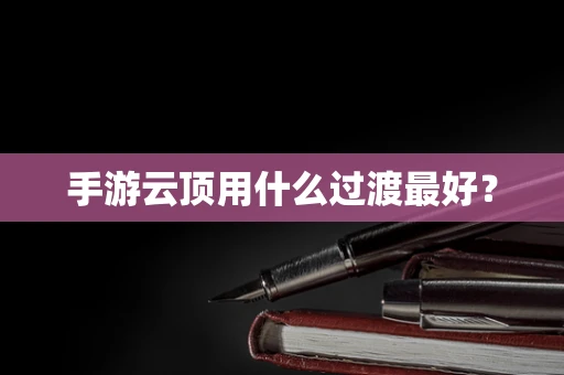 手游云顶用什么过渡最好？